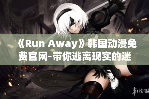 《Run Away》韩国动漫免费官网-带你逃离现实的迷人世界