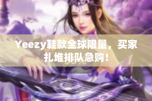 Yeezy鞋款全球限量，买家扎堆排队急购！