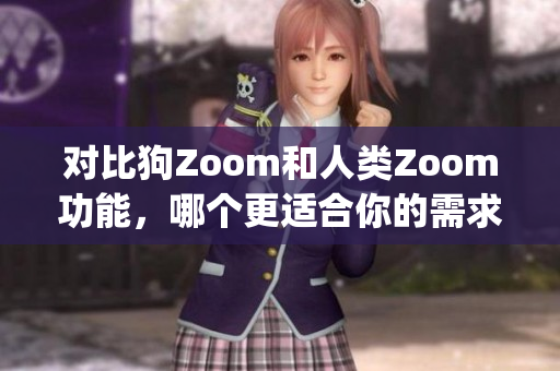 对比狗Zoom和人类Zoom功能，哪个更适合你的需求？(1)