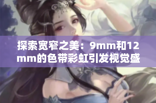 探索宽窄之美：9mm和12mm的色带彩虹引发视觉盛宴