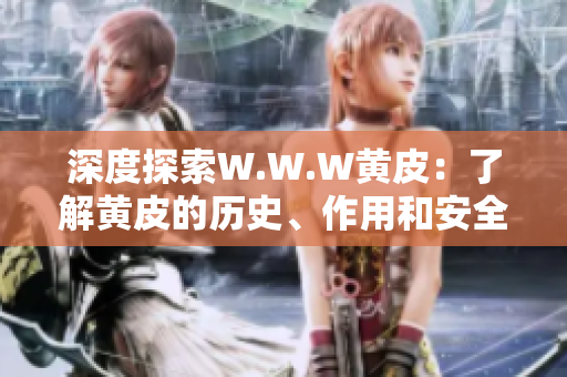 深度探索W.W.W黄皮：了解黄皮的历史、作用和安全性