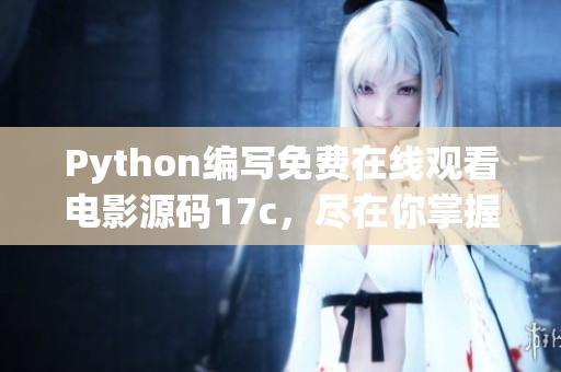 Python编写免费在线观看电影源码17c，尽在你掌握的创意之中