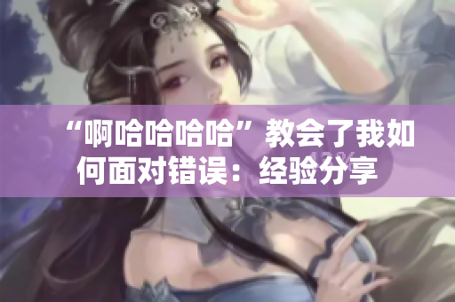 “啊哈哈哈哈”教会了我如何面对错误：经验分享