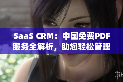 SaaS CRM：中国免费PDF服务全解析，助您轻松管理客户关系(1)