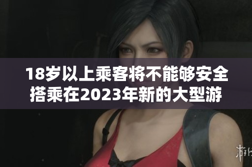 18岁以上乘客将不能够安全搭乘在2023年新的大型游乐设施