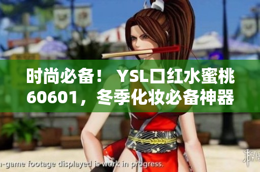 时尚必备！ YSL口红水蜜桃60601，冬季化妆必备神器！