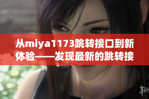 从miya1173跳转接口到新体验——发现最新的跳转接口创新应用(1)