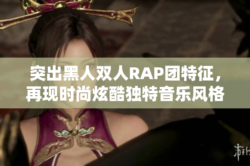 突出黑人双人RAP团特征，再现时尚炫酷独特音乐风格