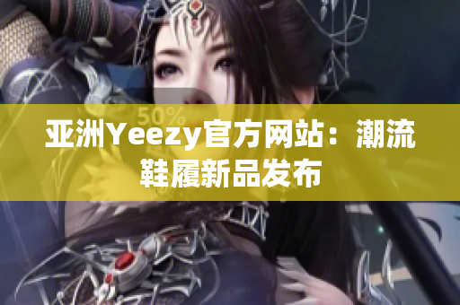 亚洲Yeezy官方网站：潮流鞋履新品发布