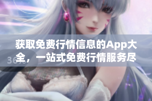 获取免费行情信息的App大全，一站式免费行情服务尽在掌握