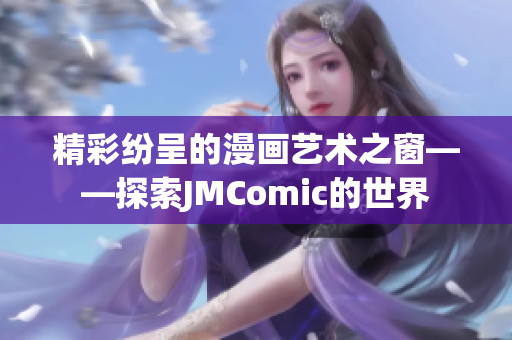 精彩纷呈的漫画艺术之窗——探索JMComic的世界