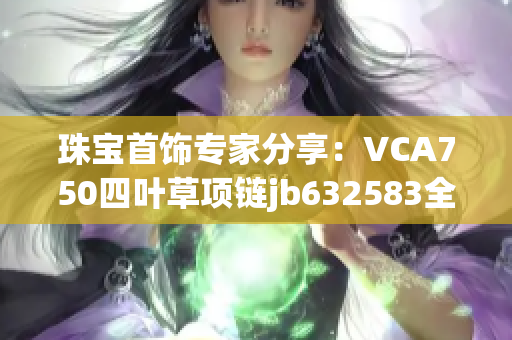 珠宝首饰专家分享：VCA750四叶草项链jb632583全面解析