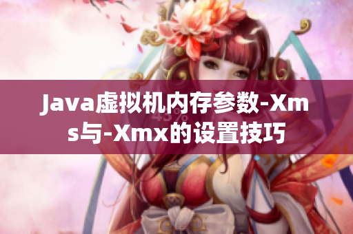 Java虚拟机内存参数-Xms与-Xmx的设置技巧