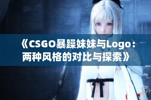 《CSGO暴躁妹妹与Logo：两种风格的对比与探索》