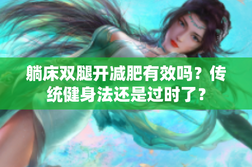 躺床双腿开减肥有效吗？传统健身法还是过时了？