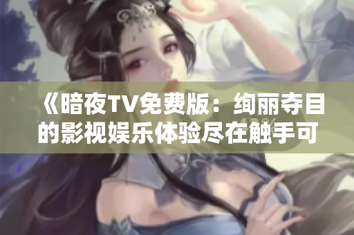 《暗夜TV免费版：绚丽夺目的影视娱乐体验尽在触手可及》