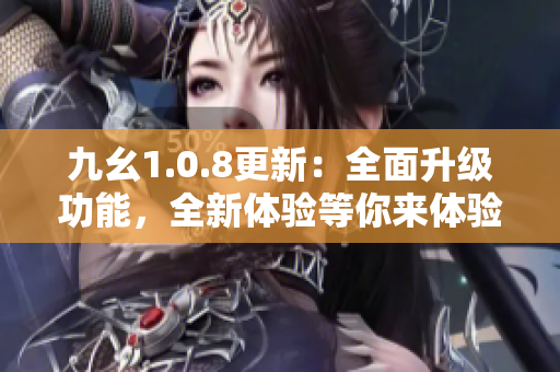 九幺1.0.8更新：全面升级功能，全新体验等你来体验