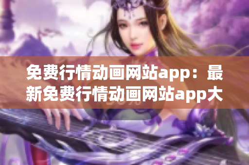 免费行情动画网站app：最新免费行情动画网站app大全