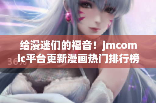 给漫迷们的福音！jmcomic平台更新漫画热门排行榜