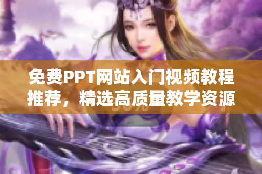 免费PPT网站入门视频教程推荐，精选高质量教学资源