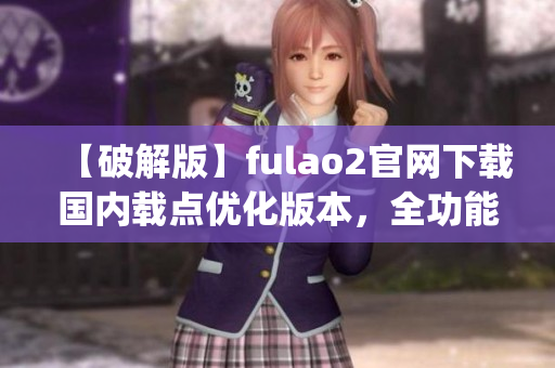 【破解版】fulao2官网下载国内载点优化版本，全功能解锁！(1)