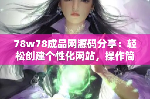 78w78成品网源码分享：轻松创建个性化网站，操作简便，功能齐全