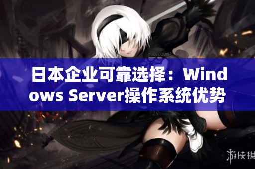 日本企业可靠选择：Windows Server操作系统优势浅析