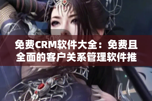 免费CRM软件大全：免费且全面的客户关系管理软件推荐