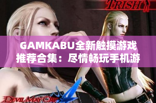 GAMKABU全新触摸游戏推荐合集：尽情畅玩手机游戏盛宴