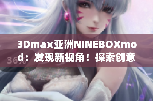 3Dmax亚洲NINEBOXmod：发现新视角！探索创意设计灵感(1)