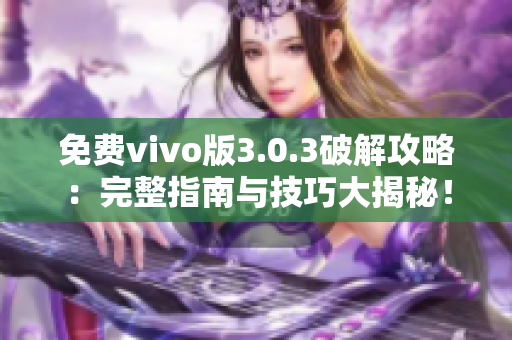 免费vivo版3.0.3破解攻略：完整指南与技巧大揭秘！