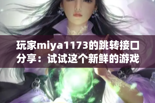 玩家miya1173的跳转接口分享：试试这个新鲜的游戏！