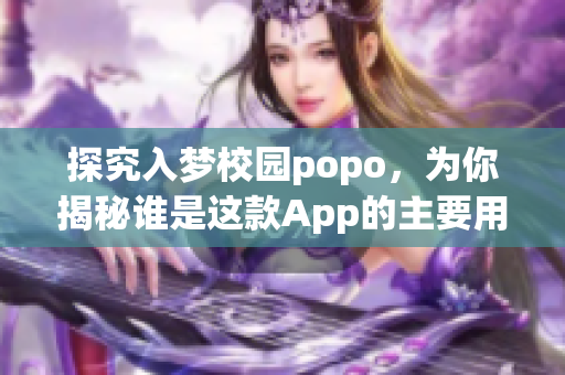 探究入梦校园popo，为你揭秘谁是这款App的主要用户