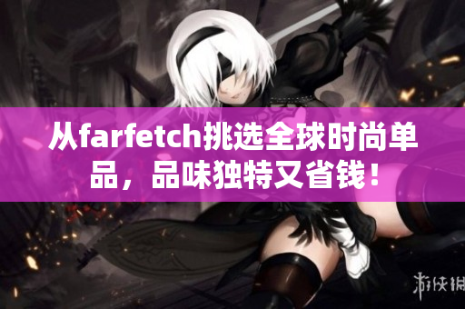 从farfetch挑选全球时尚单品，品味独特又省钱！