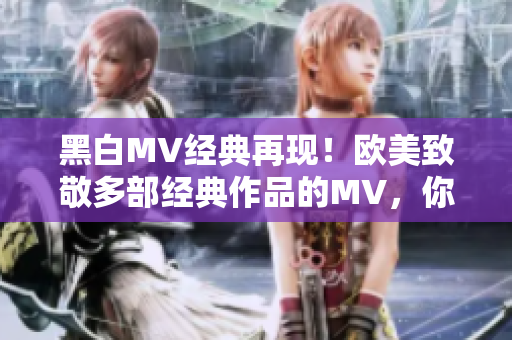 黑白MV经典再现！欧美致敬多部经典作品的MV，你不容错过！