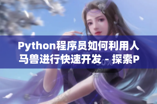 Python程序员如何利用人马兽进行快速开发 - 探索Python的强大功能