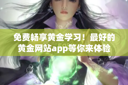 免费畅享黄金学习！最好的黄金网站app等你来体验