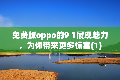 免费版oppo的9 1展现魅力，为你带来更多惊喜(1)