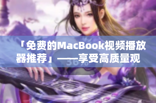 「免费的MacBook视频播放器推荐」——享受高质量观影体验！