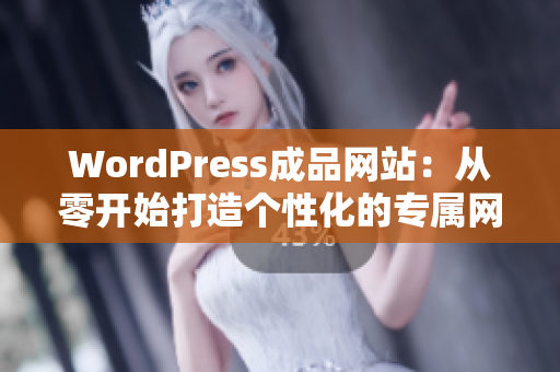 WordPress成品网站：从零开始打造个性化的专属网站