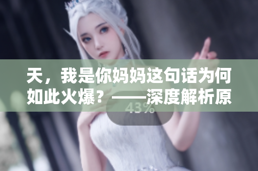 天，我是你妈妈这句话为何如此火爆？——深度解析原因及影响