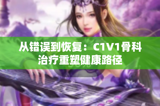 从错误到恢复：C1V1骨科治疗重塑健康路径