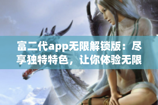 富二代app无限解锁版：尽享独特特色，让你体验无限乐趣(1)