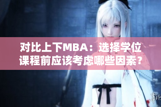 对比上下MBA：选择学位课程前应该考虑哪些因素？