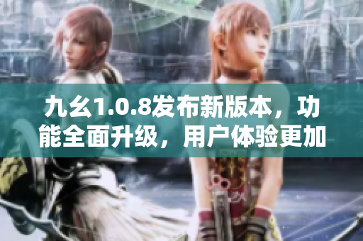 九幺1.0.8发布新版本，功能全面升级，用户体验更加优化