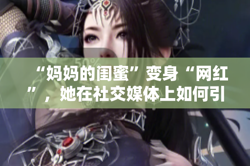 “妈妈的闺蜜”变身“网红”，她在社交媒体上如何引领潮流？