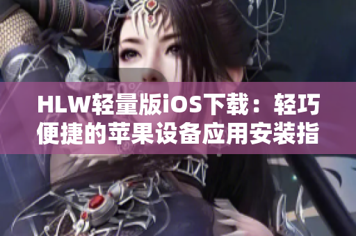 HLW轻量版iOS下载：轻巧便捷的苹果设备应用安装指南