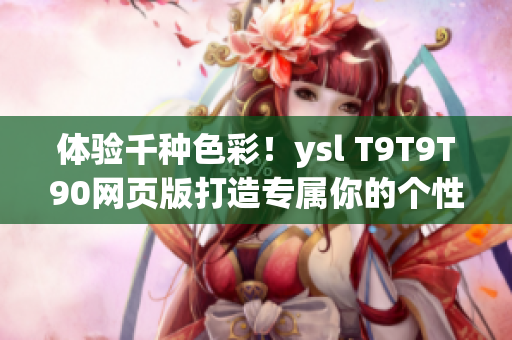 体验千种色彩！ysl T9T9T90网页版打造专属你的个性妆容