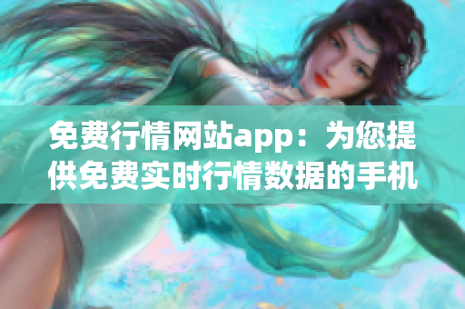 免费行情网站app：为您提供免费实时行情数据的手机应用