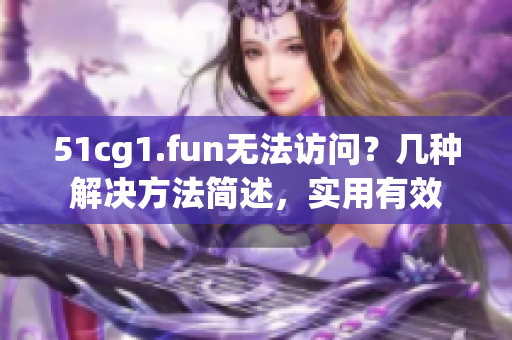 51cg1.fun无法访问？几种解决方法简述，实用有效